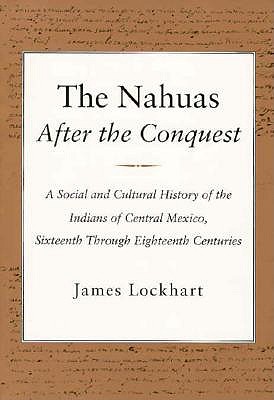 Image for The Nahuas After the Conquest: A Social and Cultural History of the Indians of Central Mexico, Sixteenth Through Eighteenth Centuries