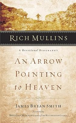 Rich Mullins: An Arrow Pointing to Heaven, JAMES BRYAN SMITH Rich Mullins: An Arrow Pointing to Heaven, JAMES BRYAN SMITH