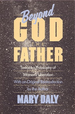 Beyond God the Father: Toward a Philosophy of Women's Liberation, Daly, Mary Beyond God the Father: Toward a Philosophy of Women's Liberation, Daly, Mary