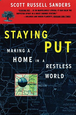 Staying Put: Making a Home in a Restless World, Scott Russell Sanders Staying Put: Making a Home in a Restless World, Scott Russell Sanders