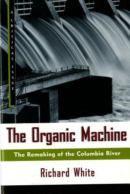 The Organic Machine: The Remaking of the Columbia River (Hill and Wang Critical Issues), White, Richard The Organic Machine: The Remaking of the Columbia River (Hill and Wang Critical Issues), White, Richard