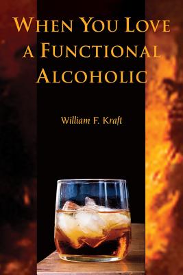 When You Love a Functional Alcoholic, Kraft, William F. When You Love a Functional Alcoholic, Kraft, William F.