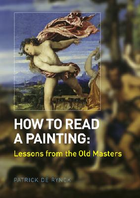 How To Read A Painting : Lessons From The Old Masters, PATRICK DE RYNCK How To Read A Painting : Lessons From The Old Masters, PATRICK DE RYNCK