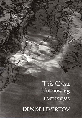 This Great Unknowing, Denise Levertov This Great Unknowing, Denise Levertov
