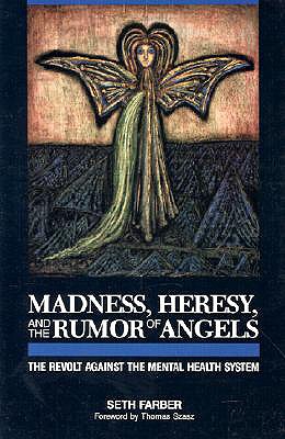 Madness, Heresy, and the Rumor of Angels: The Revolt Against the Mental Health System, Farber, Seth Madness, Heresy, and the Rumor of Angels: The Revolt Against the Mental Health System, Farber, Seth