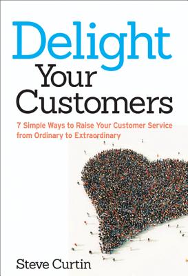 Image for Delight Your Customers: 7 Simple Ways to Raise Your Customer Service from Ordinary to Extraordinary