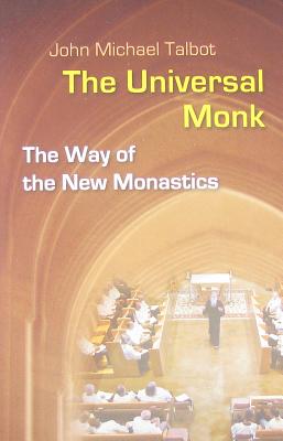 The Universal Monk: The Way of the New Monastics, John Michael Talbot The Universal Monk: The Way of the New Monastics, John Michael Talbot