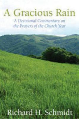 A Gracious Rain: A Devotional Comentary on the Prayers of the Church Year, Richard H Schmidt A Gracious Rain: A Devotional Comentary on the Prayers of the Church Year, Richard H Schmidt