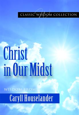 Christ in Our Midst: Wisdom from Caryll Houselander (Classic Wisdom Collection), Caryll Houselander Christ in Our Midst: Wisdom from Caryll Houselander (Classic Wisdom Collection), Caryll Houselander