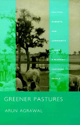 Greener Pastures: Politics, Markets, and Community Among a Migrant Pastoral People, Agrawal, Arun Greener Pastures: Politics, Markets, and Community Among a Migrant Pastoral People, Agrawal, Arun