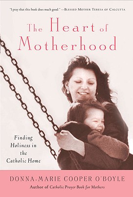 The Heart of Motherhood: Finding Holiness in the Catholic Home, "O'Boyle, Donna-Marie Cooper" The Heart of Motherhood: Finding Holiness in the Catholic Home, "O'Boyle, Donna-Marie Cooper"