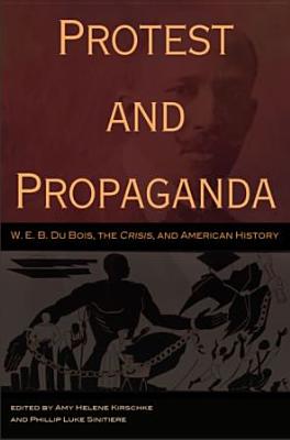 Image for Protest and Propaganda: W. E. B. Du Bois, the CRISIS, and American History