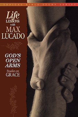 God's Open Arms : Studies on Grace; Life Lessons with Max Lucado, Topical Bible Study Series, Lucado, Max God's Open Arms : Studies on Grace; Life Lessons with Max Lucado, Topical Bible Study Series, Lucado, Max