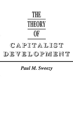 The Theory of Capitalist Development: Principles of Marxian Political Economy, Sweezy, Paul M.