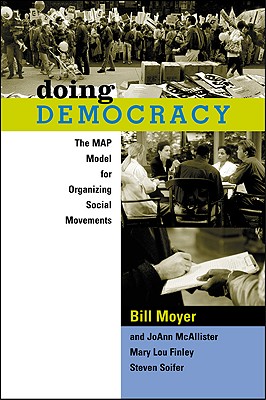 Doing Democracy: The MAP Model for Organizing Social Movements, Bill Moyer; JoAnn McAllister; Mary Lou Finley; Steven Soifer Doing Democracy: The MAP Model for Organizing Social Movements, Bill Moyer; JoAnn McAllister; Mary Lou Finley; Steven Soifer