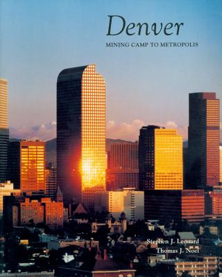 Denver: Mining Camp to Metropolis, Leonard, Stephen J.;Noel, Thomas J. Denver: Mining Camp to Metropolis, Leonard, Stephen J.;Noel, Thomas J.