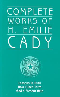 Complete Works of H. Emilie Cady, Cady, H. Emilie Complete Works of H. Emilie Cady, Cady, H. Emilie