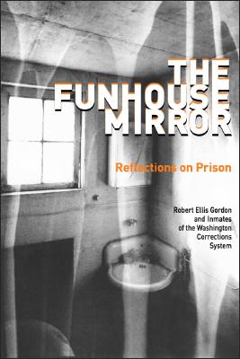 The Funhouse Mirror: Reflections on Prison, Gordon, Robert Ellis The Funhouse Mirror: Reflections on Prison, Gordon, Robert Ellis