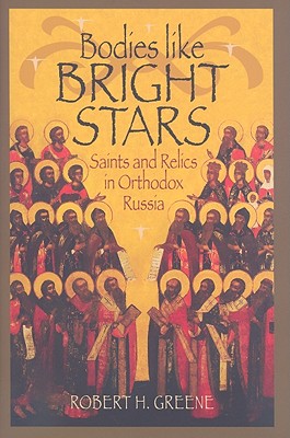 BODIES LIKE BRIGHT STARS: SAINTS AND RELICS IN ORTHODOX RUSSIA, ROBERT H GREENE BODIES LIKE BRIGHT STARS: SAINTS AND RELICS IN ORTHODOX RUSSIA, ROBERT H GREENE