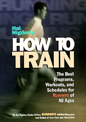 Hal Higdon's How to Train: The Best Programs, Workouts, and Schedules for Runners of All Ages, Higdon, Hal Hal Higdon's How to Train: The Best Programs, Workouts, and Schedules for Runners of All Ages, Higdon, Hal