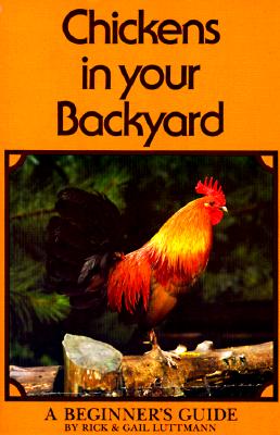 Chickens In Your Backyard: A Beginner's Guide, Luttmann, Rick; Luttmann, Gail Chickens In Your Backyard: A Beginner's Guide, Luttmann, Rick; Luttmann, Gail