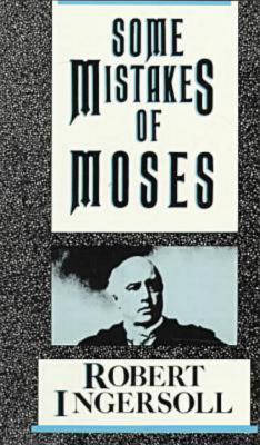 Some Mistakes of Moses, Ingersoll, Robert G. Some Mistakes of Moses, Ingersoll, Robert G.