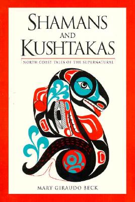 Shamans and Kushtakas: North Coast Tales of the Supernatural, Beck, Mary Giraudo Shamans and Kushtakas: North Coast Tales of the Supernatural, Beck, Mary Giraudo