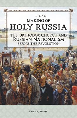 The Making of Holy Russia: The Orthodox Church and Russian Nationalism Before the Revolution, John Strickland The Making of Holy Russia: The Orthodox Church and Russian Nationalism Before the Revolution, John Strickland