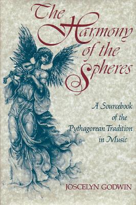 The Harmony of the Spheres: The Pythagorean Tradition in Music, Joscelyn Godwin The Harmony of the Spheres: The Pythagorean Tradition in Music, Joscelyn Godwin