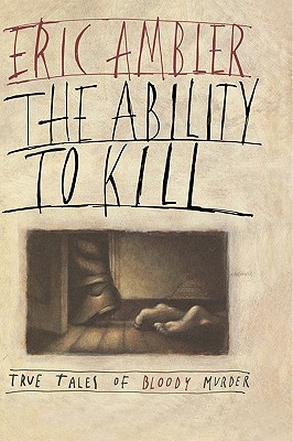The Ability to Kill: True Tales of Bloody Murder, Ambler, Eric The Ability to Kill: True Tales of Bloody Murder, Ambler, Eric