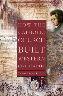 How the Catholic Church Built Western Civilization, THOMAS E. WOODS JR How the Catholic Church Built Western Civilization, THOMAS E. WOODS JR