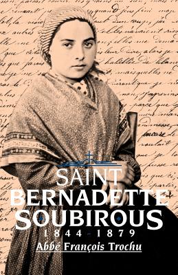 St. Bernadette Soubirous: 1844-1879, Francois Trochu St. Bernadette Soubirous: 1844-1879, Francois Trochu