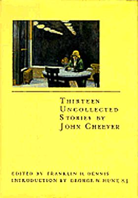 Thirteen Uncollected Stories by John Cheever, JOHN CHEEVER, FRANKLIN H. DENNIS Thirteen Uncollected Stories by John Cheever, JOHN CHEEVER, FRANKLIN H. DENNIS