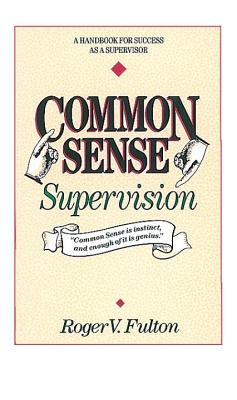 Image for Common Sense Supervision: A Handbook for Success as a Supervisor
