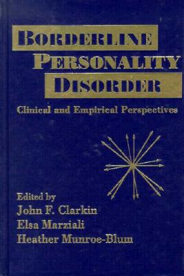 Borderline Personality Disorder : Clinical and Empirical Perspectives, JOHN F. CLARKIN, ELSA MARZIALI, HEATHER MUNROE-BLUM Borderline Personality Disorder : Clinical and Empirical Perspectives, JOHN F. CLARKIN, ELSA MARZIALI, HEATHER MUNROE-BLUM