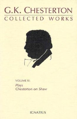 Collected Works of G. K. Chesterton, Volume 11: Collected Plays and Chesterton on Shaw, G. K. CHESTERTON Collected Works of G. K. Chesterton, Volume 11: Collected Plays and Chesterton on Shaw, G. K. CHESTERTON