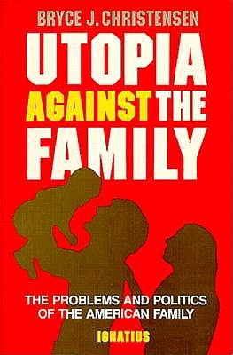 Utopia Against the Family: The Problems and Politics of the American Family, BRYCE J. CHRISTENSEN Utopia Against the Family: The Problems and Politics of the American Family, BRYCE J. CHRISTENSEN