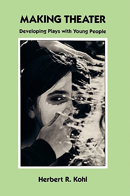Making Theater: Developing Plays with Young People, Kohl, Herbert R. Making Theater: Developing Plays with Young People, Kohl, Herbert R.