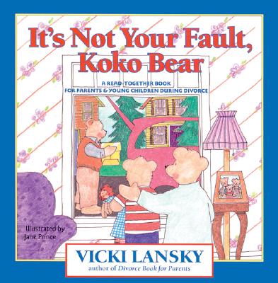 It's Not Your Fault, Koko Bear: A Read-Together Book for Parents and Young Children During Divorce (Lansky, Vicki), Lansky, Vicki It's Not Your Fault, Koko Bear: A Read-Together Book for Parents and Young Children During Divorce (Lansky, Vicki), Lansky, Vicki