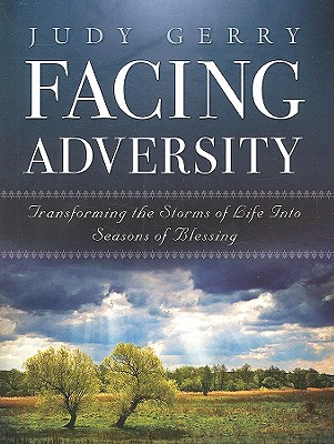 Facing Adversity: Transforming the Storms of Life Into Seasons of Blessing, Judy Gerry Facing Adversity: Transforming the Storms of Life Into Seasons of Blessing, Judy Gerry