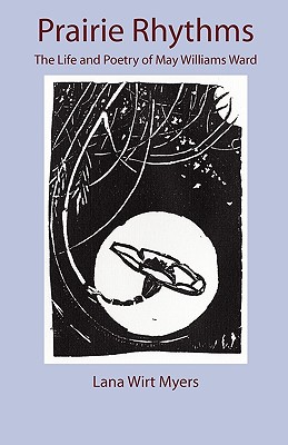 Prairie Rhythms: The Life and Poetry of May Williams Ward, Myers, Lana Wirt Prairie Rhythms: The Life and Poetry of May Williams Ward, Myers, Lana Wirt