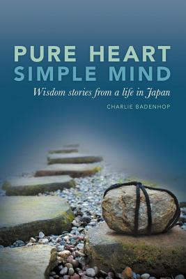 Pure Heart Simple Mind- Wisdom stories from a life in Japan, Charlie Badenhop Pure Heart Simple Mind- Wisdom stories from a life in Japan, Charlie Badenhop