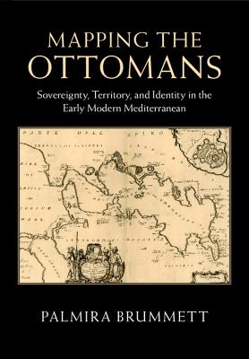 Image for Mapping the Ottomans: Sovereignty, Territory, and Identity in the Early Modern Mediterranean
