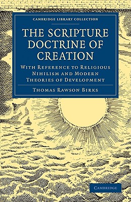 The Scripture Doctrine of Creation: With Reference to Religious Nihilism and Modern Theories of Development (Cambridge Library Collection - Science and Religion), Thomas Rawson Birks The Scripture Doctrine of Creation: With Reference to Religious Nihilism and Modern Theories of Development (Cambridge Library Collection - Science and Religion), Thomas Rawson Birks