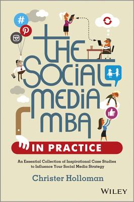 Image for The Social Media MBA in Practice: An Essential Collection of Inspirational Case Studies to Influence your Social Media Strategy