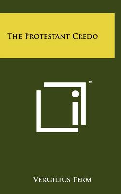 The Protestant Credo, Vergilius Ferm The Protestant Credo, Vergilius Ferm