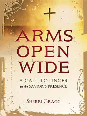 Image for Arms Open Wide: A Call to Linger in the Savior's Presence
