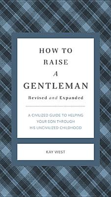 Image for How to Raise a Gentleman Revised and Updated: A Civilized Guide to Helping Your Son Through His Uncivilized Childhood (Gentlemanners)