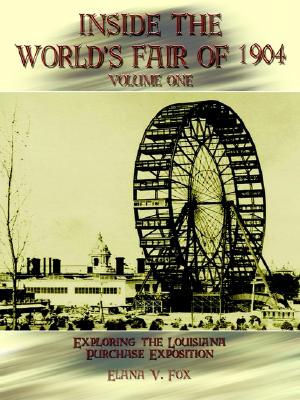 Inside the World's Fair of 1904, Volume One: Exploring the Louisiana Purchase Exposition, Fox, Elana V. Inside the World's Fair of 1904, Volume One: Exploring the Louisiana Purchase Exposition, Fox, Elana V.