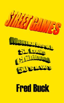 Street Games: Memories Of A St. Louis Childhood, The Fifties & Sixties, Buck, Fred Street Games: Memories Of A St. Louis Childhood, The Fifties & Sixties, Buck, Fred